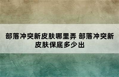 部落冲突新皮肤哪里弄 部落冲突新皮肤保底多少出